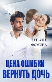 Фомина Татьяна - Цена ошибки. Вернуть дочь (СИ)