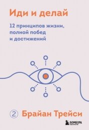 Книга Иди и делай. 12 принципов жизни, полной побед и достижений Иди и делай. 12 принципов жизни, полной побед и достижений