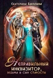 Бакулина Екатерина - Неправильный инквизитор, ведьма и сын старосты (СИ)