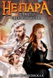 Книга Не пара для Его Светлейшества (СИ) Не пара для Его Светлейшества (СИ)