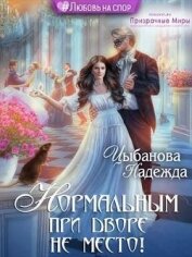 Цыбанова Надежда - Нормальным при дворе не место! (СИ)