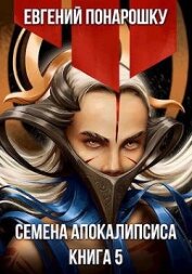 Семена Апокалипсиса. Книга 5 (СИ)