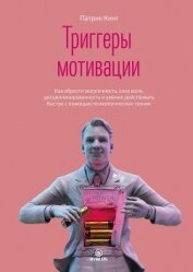 Триггеры мотивации. Как обрести энергичность, силу воли, дисциплинированность и умение действовать б