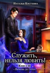 Книга Служить, нельзя любить! Любовь до гроба Служить, нельзя любить! Любовь до гроба
