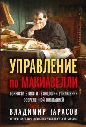 Управление по Макиавелли. Тонкости этики и технологии управления современной компанией