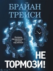Книга Не тормози! Контроль над временем – контроль над жизнью Не тормози! Контроль над временем – контроль над жизнью
