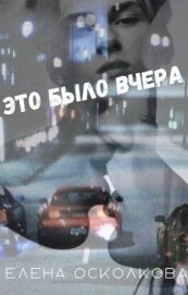 Осколкова Елена - Это было вчера (СИ)