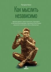 Книга Как мыслить независимо. Умение думать самостоятельно, приходить к собственным выводам, принимать бле Как мыслить независимо. Умение думать самостоятельно, приходить к собственным выводам, принимать бле