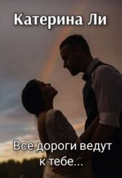 Книга Все дороги ведут к тебе... (СИ) Все дороги ведут к тебе... (СИ)