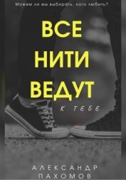 Пахомов Александр Викторович - Все нити ведут к тебе (СИ)