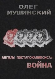 Мушинский Олег - Ангелы постапокалипсиса: Война (СИ)