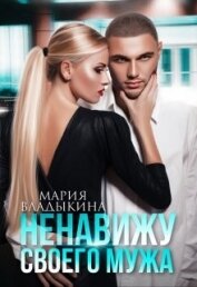 Владыкина Мария - Ненавижу своего мужа (СИ)