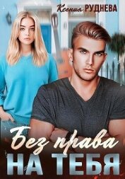 Руднева Ксения Игоревна - Без права на тебя (СИ)
