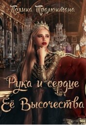 Трамонтана Полина - Рука и сердце Её Высочества (СИ)