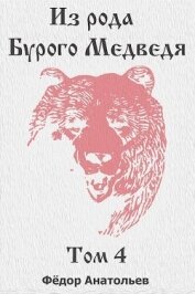 Анатольев Федор - Из рода Бурого Медведя. Том 4 (СИ)