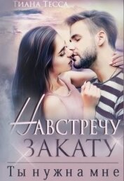 Навстречу закату. Ты нужна мне (СИ)
