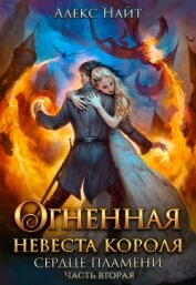Огненная невеста короля. Сердце Пламени. Часть вторая (СИ)