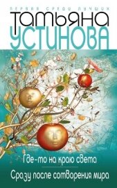 Устинова Татьяна - Где-то на краю света. Сразу после сотворения мира