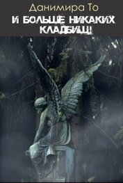 Книга И больше никаких кладбищ! (СИ) И больше никаких кладбищ! (СИ)