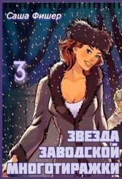 Книга Звезда заводской многотиражки 3 (СИ) Звезда заводской многотиражки 3 (СИ)