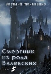 Книга Смертник из рода Валевских. Книга 5 (СИ) Смертник из рода Валевских. Книга 5 (СИ)