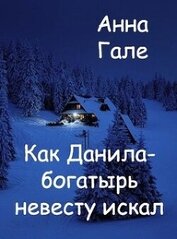 Гале Анна - Как Данила-богатырь невесту искал (СИ)