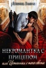 Белых Любовь - Некромантка с прицепом, или Истинная с того света (СИ)
