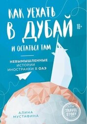 Книга Как уехать в Дубай и остаться там. Невымышленные истории иностранки в ОАЭ Как уехать в Дубай и остаться там. Невымышленные истории иностранки в ОАЭ