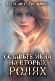Книга Оставьте меня на вторых ролях! (СИ) Оставьте меня на вторых ролях! (СИ)