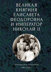 Книга Великая княгиня Елисавета Феодоровна и император Николай II. Документы и материалы, 1884–1909 гг. Великая княгиня Елисавета Феодоровна и император Николай II. Документы и материалы, 1884–1909 гг.