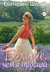 Шерив Екатерина - Больше, чем я просила (СИ)