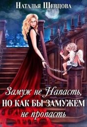 Шевцова Наталья - Замуж не Напасть, Но как бы Замужем не пропасть (СИ)