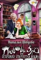 Шевцова Наталья - Любовь Зла или Осторожно! Отвергнутая ведьма (СИ)