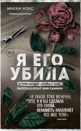 Книга Я его убила. Истории женщин-серийных убийц, рассказанные ими самими Я его убила. Истории женщин-серийных убийц, рассказанные ими самими