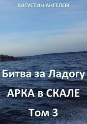 Ангелов Августин - Битва за Ладогу. Арка в скале. Том 3 (СИ)