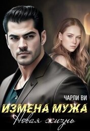 Чарли Ви - Измена мужа. Новая жизнь (СИ)