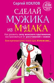 Книга Сделай мужика из м*дака. Как развить силу женского притяжения, застраховаться от расставаний и измен Сделай мужика из м*дака. Как развить силу женского притяжения, застраховаться от расставаний и измен