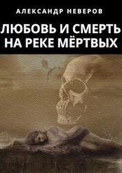 Неверов Александр Владимирович - Любовь и Смерть на Реке Мёртвых (СИ)
