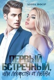 Яфор Анна - Первый встречный, или Лекарство от любви (СИ)