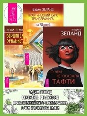 Книга О чем не сказала Тафти + Практический курс Трансерфинга за 78 дней + Вершитель реальности О чем не сказала Тафти + Практический курс Трансерфинга за 78 дней + Вершитель реальности