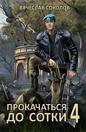 Соколов Вячеслав Иванович - Прокачаться до сотки 4 (СИ)