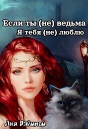 Рэйнман Лия - Если ты (не) ведьма. Я тебя (не) люблю (СИ)