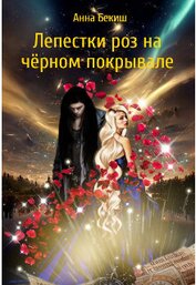 Бекиш Анна - Лепестки роз на чёрном покрывале (СИ)