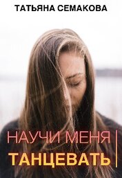 Семакова Татьяна - Научи меня танцевать (СИ)