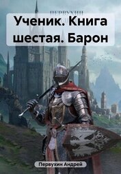 Первухин Андрей Евгеньевич - Ученик. Книга шестая. Барон