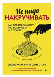 Книга Не надо накручивать. Как объяснить мозгу, что вам ничего не угрожает Не надо накручивать. Как объяснить мозгу, что вам ничего не угрожает