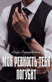Книга Моя ревность тебя погубит (СИ) Моя ревность тебя погубит (СИ)