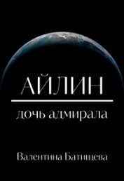 Батищева Валентина - Айлин – дочь адмирала (СИ)
