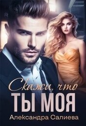 Салиева Александра - Скажи, что ты моя (СИ)