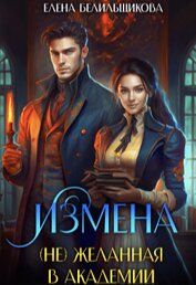 Белильщикова Елена - Измена. (не) желанная в Академии (СИ)